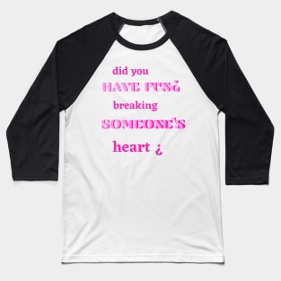 did you have fun breaking someone's heart Baseball T-Shirt